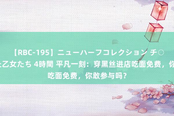 【RBC-195】ニューハーフコレクション チ○ポの生えた乙女たち 4時間 平凡一刻：穿黑丝进店吃面免费，你敢参与吗？