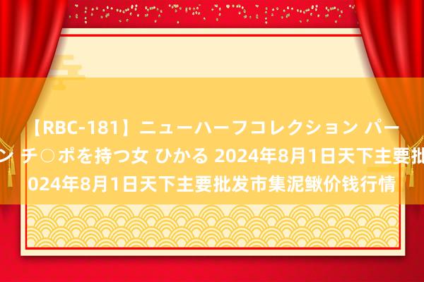 【RBC-181】ニューハーフコレクション パーフェクトエロマシーン チ○ポを持つ女 ひかる 2024年8月1日天下主要批发市集泥鳅价钱行情