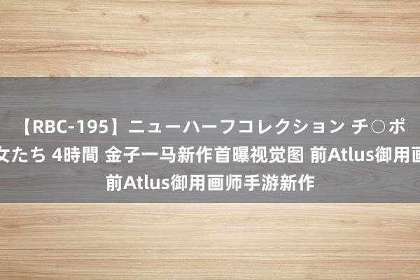 【RBC-195】ニューハーフコレクション チ○ポの生えた乙女たち 4時間 金子一马新作首曝视觉图 前Atlus御用画师手游新作