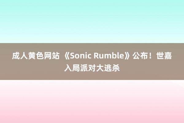 成人黄色网站 《Sonic Rumble》公布！世嘉入局派对大逃杀