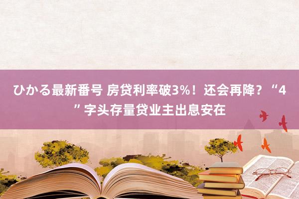 ひかる最新番号 房贷利率破3%！还会再降？“4”字头存量贷业主出息安在