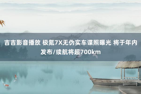 吉吉影音播放 极氪7X无伪实车谍照曝光 将于年内发布/续航将超700km