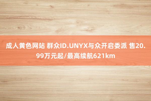 成人黄色网站 群众ID.UNYX与众开启委派 售20.99万元起/最高续航621km