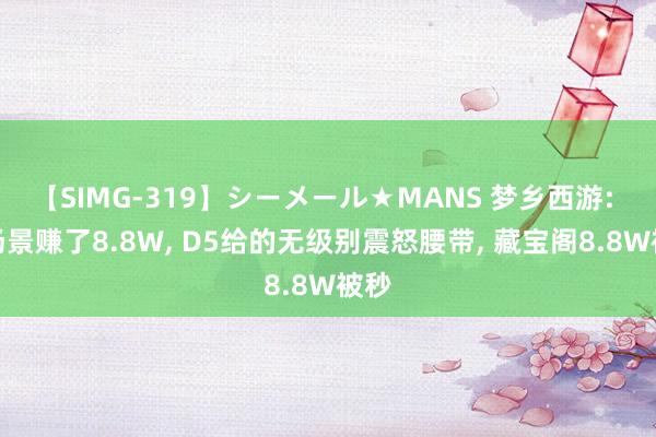 【SIMG-319】シーメール★MANS 梦乡西游: 刷场景赚了8.8W， D5给的无级别震怒腰带， 藏宝阁8.8W被秒