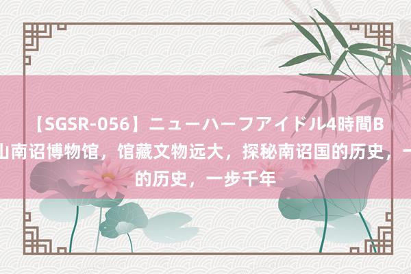 【SGSR-056】ニューハーフアイドル4時間BEST 巍山南诏博物馆，馆藏文物远大，探秘南诏国的历史，一步千年