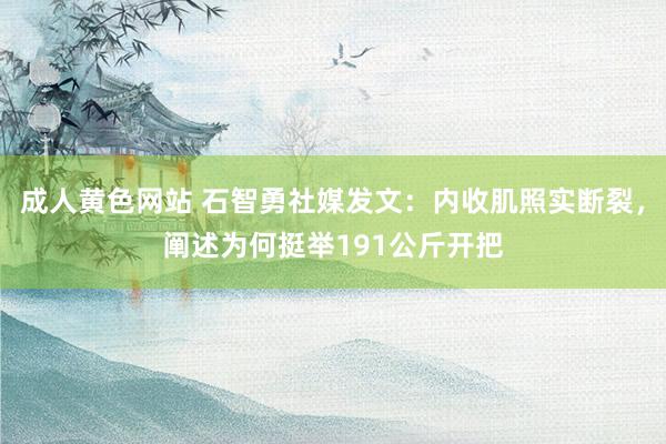 成人黄色网站 石智勇社媒发文：内收肌照实断裂，阐述为何挺举191公斤开把