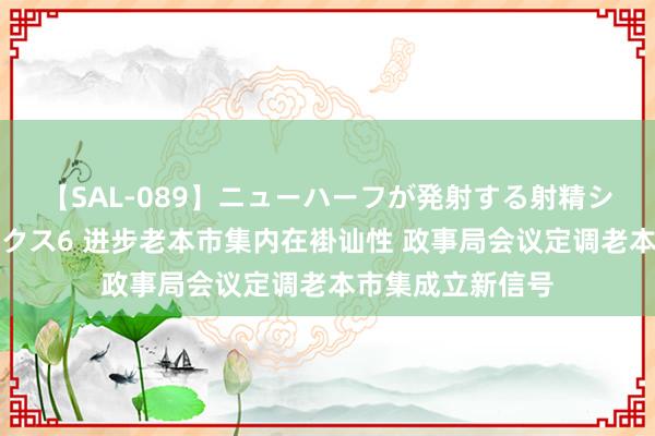 【SAL-089】ニューハーフが発射する射精シーンがあるセックス6 进步老本市集内在褂讪性 政事局会议定调老本市集成立新信号