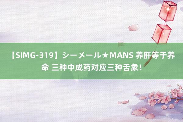 【SIMG-319】シーメール★MANS 养肝等于养命 三种中成药对应三种舌象！