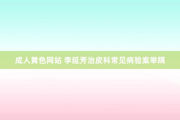 成人黄色网站 李延芳治皮科常见病验案举隅