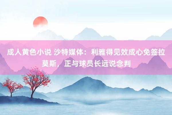 成人黄色小说 沙特媒体：利雅得见效成心免签拉莫斯，正与球员长远说念判