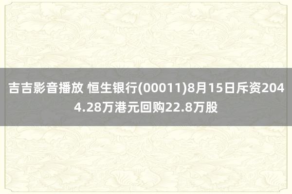 吉吉影音播放 恒生银行(00011)8月15日斥资2044.28万港元回购22.8万股