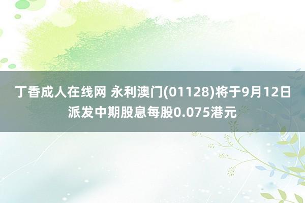 丁香成人在线网 永利澳门(01128)将于9月12日派发中期股息每股0.075港元