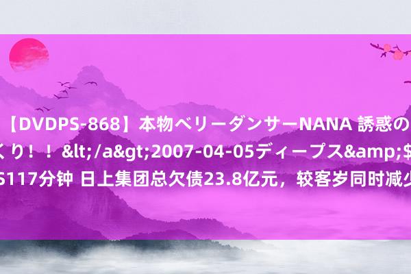 【DVDPS-868】本物ベリーダンサーNANA 誘惑の腰使いで潮吹きまくり！！</a>2007-04-05ディープス&$DEEP’S117分钟 日上集团总欠债23.8亿元，较客岁同时减少25.77%，应收账款达7.24亿元