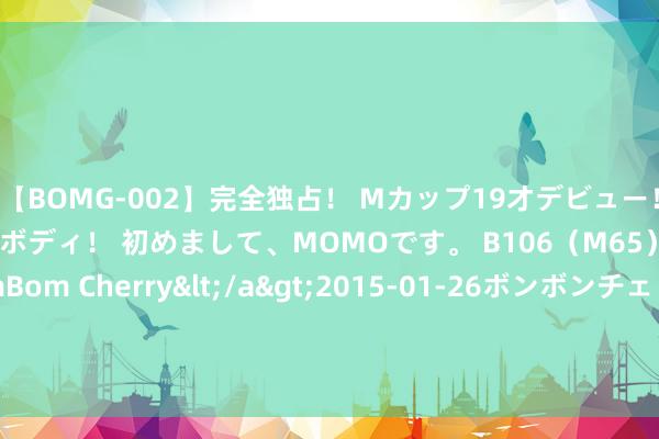 【BOMG-002】完全独占！ Mカップ19才デビュー！ 100万人に1人の超乳ボディ！ 初めまして、MOMOです。 B106（M65） W58 H85 / BomBom Cherry</a>2015-01-26ボンボンチェリー/妄想族&$BOMBO187分钟 乌克兰15个地区遭俄军大畛域进攻