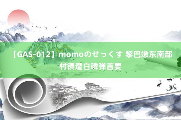 【GAS-012】momoのせっくす 黎巴嫩东南部村镇遭白磷弹首要