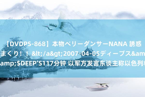 【DVDPS-868】本物ベリーダンサーNANA 誘惑の腰使いで潮吹きまくり！！</a>2007-04-05ディープス&$DEEP’S117分钟 以军方发言东谈主称以色列将迎来“广阔的一周”