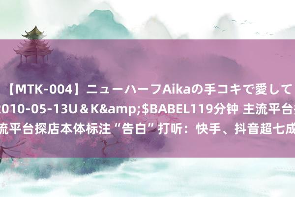 【MTK-004】ニューハーフAikaの手コキで愛して…。</a>2010-05-13U＆K&$BABEL119分钟 主流平台探店本体标注“告白”打听：快手、抖音超七成打标，部分平台难觅打标