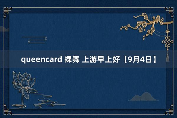 queencard 裸舞 上游早上好【9月4日】