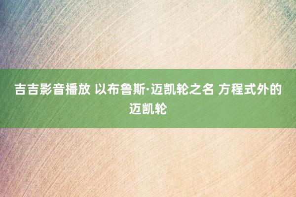 吉吉影音播放 以布鲁斯·迈凯轮之名 方程式外的迈凯轮