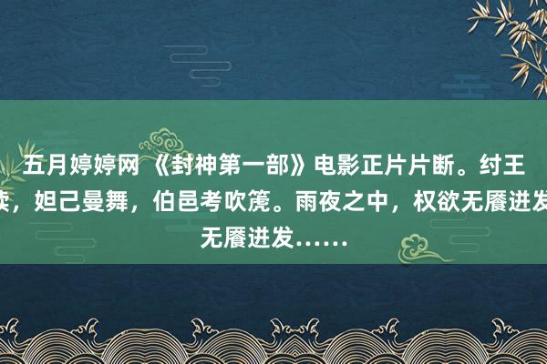 五月婷婷网 《封神第一部》电影正片片断。纣王击饱读，妲己曼舞，伯邑考吹箎。雨夜之中，权欲无餍迸发……