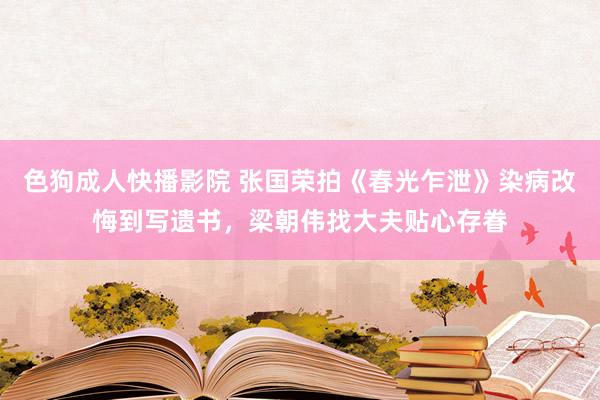 色狗成人快播影院 张国荣拍《春光乍泄》染病改悔到写遗书，梁朝伟找大夫贴心存眷