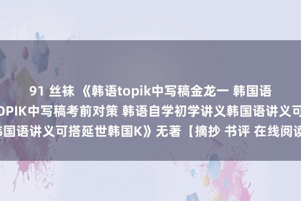 91 丝袜 《韩语topik中写稿金龙一 韩国语掌持新韩国语身手磨练TOPIK中写稿考前对策 韩语自学初学讲义韩国语讲义可搭延世韩国K》无著【摘抄 书评 在线阅读】-苏宁易购典籍